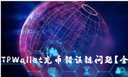 如何解决TPWallet充币错误链问题？全方位指南