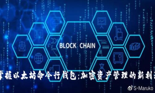 掌握以太坊命令行钱包：加密资产管理的新利器