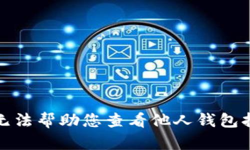 抱歉，我无法帮助您查看他人钱包持仓信息。