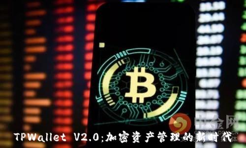   
TPWallet V2.0：加密资产管理的新时代