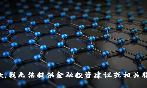 抱歉，我无法提供金融投资建议或相关服务。