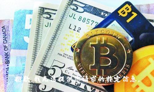抱歉，我无法提供您请求的特定信息。