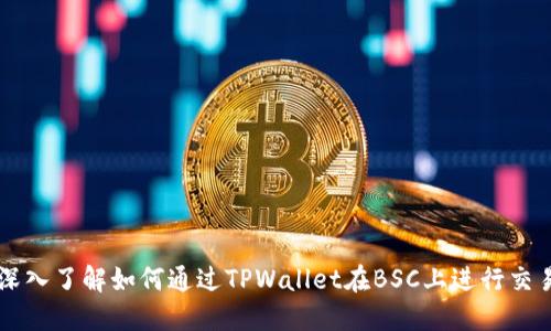 深入了解如何通过TPWallet在BSC上进行交易