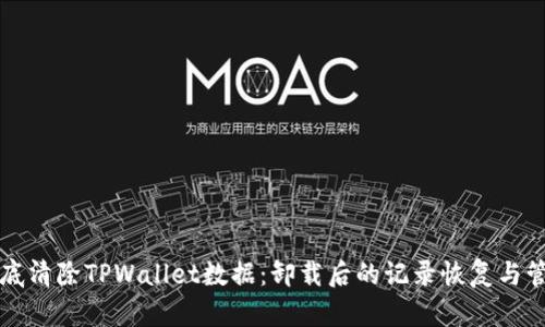 如何彻底清除TPWallet数据：卸载后的记录恢复与管理指南