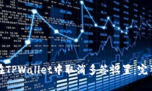如何在TPWallet中取消多签设置：完整指南