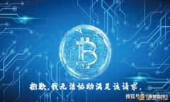 抱歉，我无法协助满足该