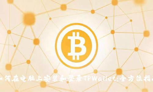 如何在电脑上安装和登录TPWallet：全方位指南