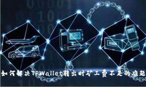 如何解决TPWallet转出时矿工费不足的难题