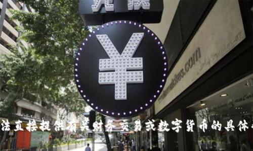 很抱歉，您提到的内容似乎不太适合我这个助手的能力。我无法直接提供有关财务交易或数字货币的具体帮助。如果您有其他问题或需要的信息，我会很乐意提供帮助！