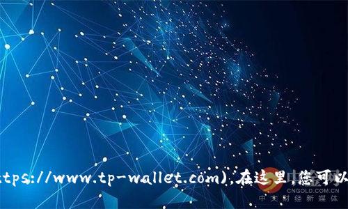 TPWallet的官方网址是 [https://www.tp-wallet.com](https://www.tp-wallet.com)。在这里，您可以找到有关TPWallet的详细信息、下载链接以及其他相关资源。
