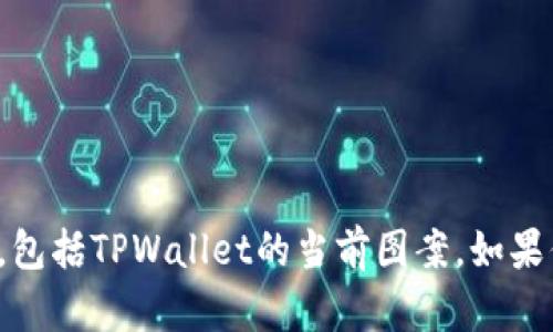 抱歉，我无法提供实时更新或具体产品的最新信息，包括TPWallet的当前图案。如果你有其他问题或者需要其他方面的信息，请告诉我！