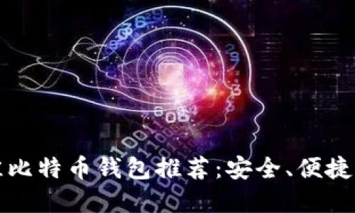 2023年最佳比特币钱包推荐：安全、便捷、实用的选择