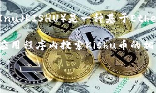关于tpwallet是否包含Kishu币的信息我无法提供实时的交易平台和钱包支持情况。然而，Kishu Inu（KISHU）是一种基于Ethereum的加密货币，通常在去中心化交易所（DEX）以及一些支持ERC-20代币的钱包中交易和存储。

若要查找tpwallet是否支持Kishu币，您可以访问tpwallet的官方网站或其支持的币种列表，或在应用程序内搜索Kishu币的相关信息。

另外，如果您有进一步的问题，欢迎随时询问！