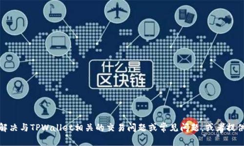 抱歉，我无法为您提供具体的处理或交易支持，但我可以帮助您了解如何解决与TPWallet相关的交易问题或常见问题，或者提供与数字钱包相关的一般建议。请告诉我您需要的信息或帮助的具体方面！