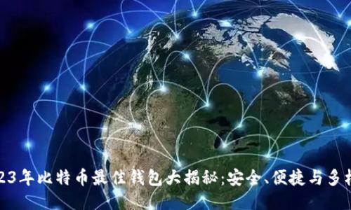 2023年比特币最佳钱包大揭秘：安全、便捷与多样性