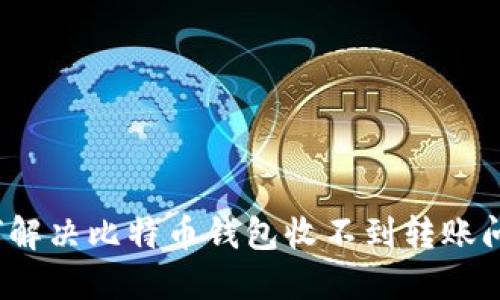 如何解决比特币钱包收不到转账问题？