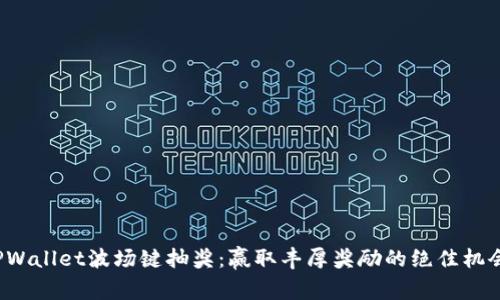 TPWallet波场键抽奖：赢取丰厚奖励的绝佳机会！