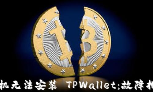 
为什么你的手机无法安装 TPWallet：故障排除与解决方案
