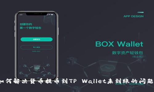 如何解决货币提币到TP Wallet未到账的问题？