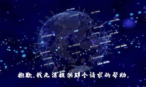 抱歉，我无法提供那个请求的帮助。