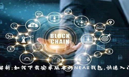 全面解析：如何下载安卓版本的NEAR钱包，快速入门指南