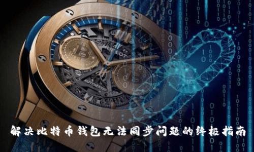 解决比特币钱包无法同步问题的终极指南