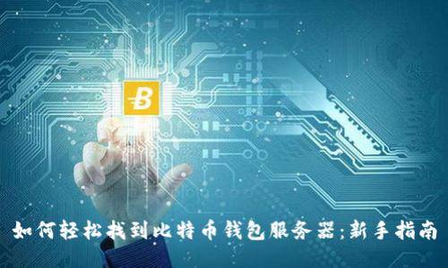 如何轻松找到比特币钱包服务器：新手指南