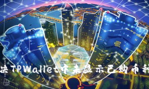 如何解决TPWallet中未显示已购币种的问题