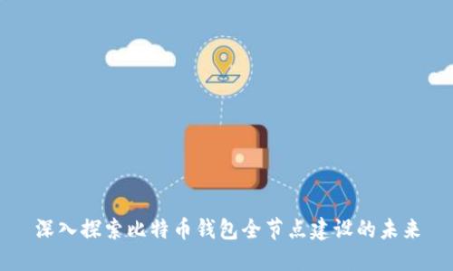 深入探索比特币钱包全节点建设的未来