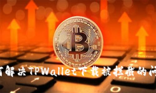 如何解决TPWallet下载被拦截的问题？