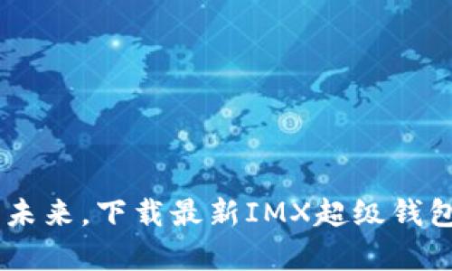 掌握数字资产的未来，下载最新IMX超级钱包，开启财富之旅！
