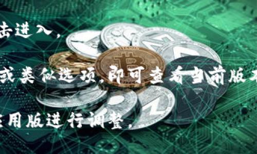 要查看TPWallet的版本，您可以按照以下步骤进行：

1. **打开TPWallet应用**：在您的手机或设备上找到TPWallet应用程序，并打开它。

2. **进入设置**：在TPWallet的主界面，通常在右上角或者底部导航栏中，您能找到一个设置图标（通常是一个齿轮形状的图标）。点击进入设置菜单。

3. **查找版本信息**：在设置菜单中，向下滚动，通常会找到一个“关于”或“版本信息”的选项。点击此选项。

4. **查看版本号**：在“关于”或“版本信息”界面中，您应该能够看到TPWallet的当前版本号，通常以“版本”或“V”开头显示。

如果您使用的是桌面版TPWallet，步骤相似：

1. **打开TPWallet客户端**：双击桌面图标或者从程序列表中打开TPWallet。

2. **访问帮助菜单**：在顶部菜单栏中找到“帮助”选项，点击进入。

3. **查看关于信息**：在帮助菜单中，选择“关于TPWallet”或类似选项，即可查看当前版本信息。

这就是查看TPWallet版本的步骤。请根据您的设备和具体应用版进行调整。