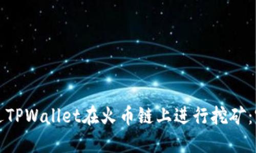 如何通过TPWallet在火币链上进行挖矿：完整指南