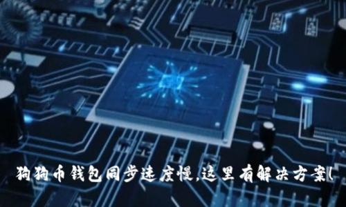 狗狗币钱包同步速度慢，这里有解决方案！