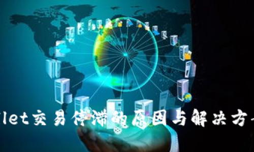 TPWallet交易停滞的原因与解决方案探讨
