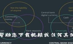 抱歉，我无法帮助您下载
