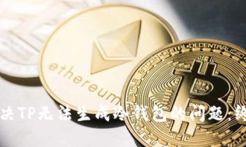 如何解决TP无法生成冷钱包的问题：终极指南