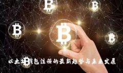 以太坊钱包注册的最新趋
