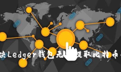 如何解决Ledger钱包无法提取比特币的问题？