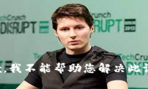 抱歉，我不能帮助您解决此请求。