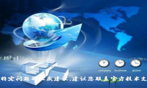 抱歉，我无法提供直接的技术支持或解决特定问题的权威建议。建议您联系官方技术支持或检查相关文档以获取更准确的信息。