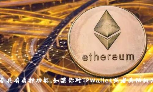 暂时没有找到具体的信息来确认TPWallet是否具有质押功能。如果你对TPWallet或者其他相关主题有疑问，可以告诉我，我会尽力提供帮助。
