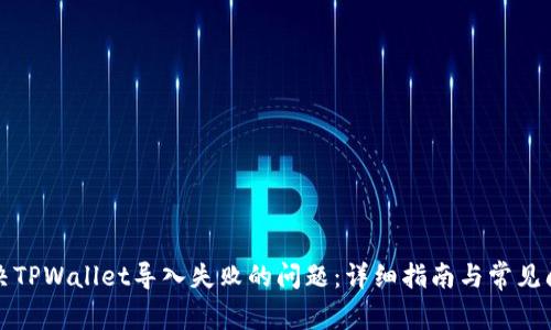 如何解决TPWallet导入失败的问题：详细指南与常见问题解答