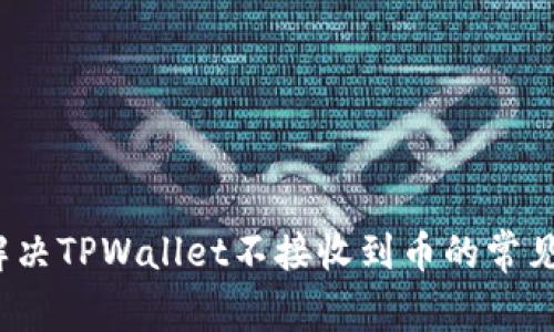如何解决TPWallet不接收到币的常见问题？
