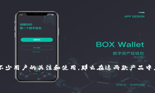 在金融科技迅速发展的今天，各种数字钱包层出不穷，其中“TP钱包”和“IM钱包”作为较为知名的两款钱包应用，吸引了不少用户的关注和使用。那么在这两款产品中，哪一款更好用呢？不同的用户可能会有不同的需求考量，从而选择不同的钱包。以下是对这两款钱包的详细对比与分析。

 TP钱包与IM钱包：哪个是您的最佳选择？