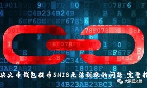 解决火币钱包提币SHIB无法到账的问题：完整指南