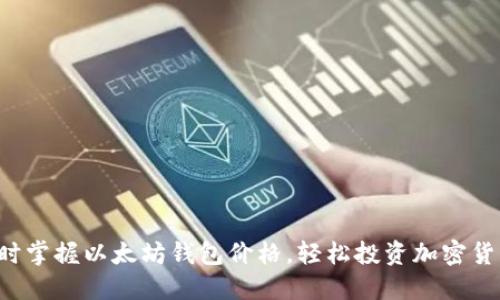 实时掌握以太坊钱包价格，轻松投资加密货币！