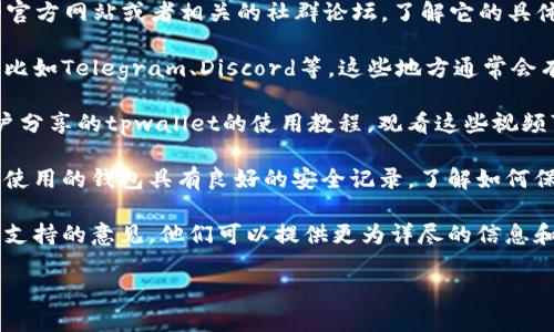 关于“tpwallet”的信息相对较少，但可以推测你可能在询问与加密货币相关的钱包或资产管理工具。以下是一些可能的方向和建议，供你参考：

1. **了解tpwallet的功能**：首先，可以尝试在网络上搜索tpwallet的官方网站或者相关的社群论坛，了解它的具体功能。例如，它是一个如何存储和管理加密货币的工具？支持哪些币种？

2. **社区支持和使用者反馈**：加入相关的社交媒体群组或者讨论区，比如Telegram、Discord等，这些地方通常会有现有用户分享他们的使用体验和技巧。

3. **视频教程和媒体资源**：YouTube和其他视频平台上可能会有用户分享的tpwallet的使用教程，观看这些视频可以帮助你快速上手。

4. **安全性和风险**：考虑与任何数字钱包相关的安全性问题，确保所使用的钱包具有良好的安全记录，了解如何保护你的私钥和恢复短语等。

5. **咨询专业人士**：如果还是不确定，可以寻求加密货币专家或技术支持的意见，他们可以提供更为详尽的信息和指导。

如果需要更详细的信息，请明确具体想了解的方面或功能。