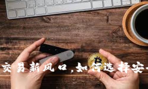 TPWallet：数字资产交易新风口，如何选择安全、高效的交易平台？