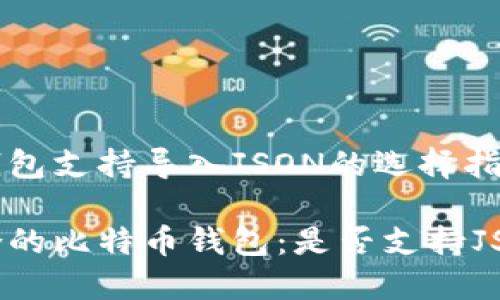 比特币钱包支持导入JSON的选择指南

选择适合的比特币钱包：是否支持JSON导入？